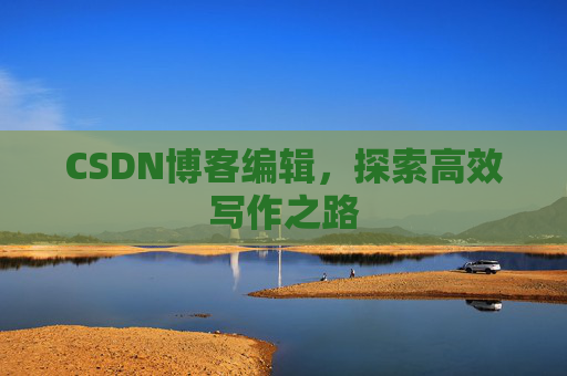 CSDN博客编辑，探索高效写作之路